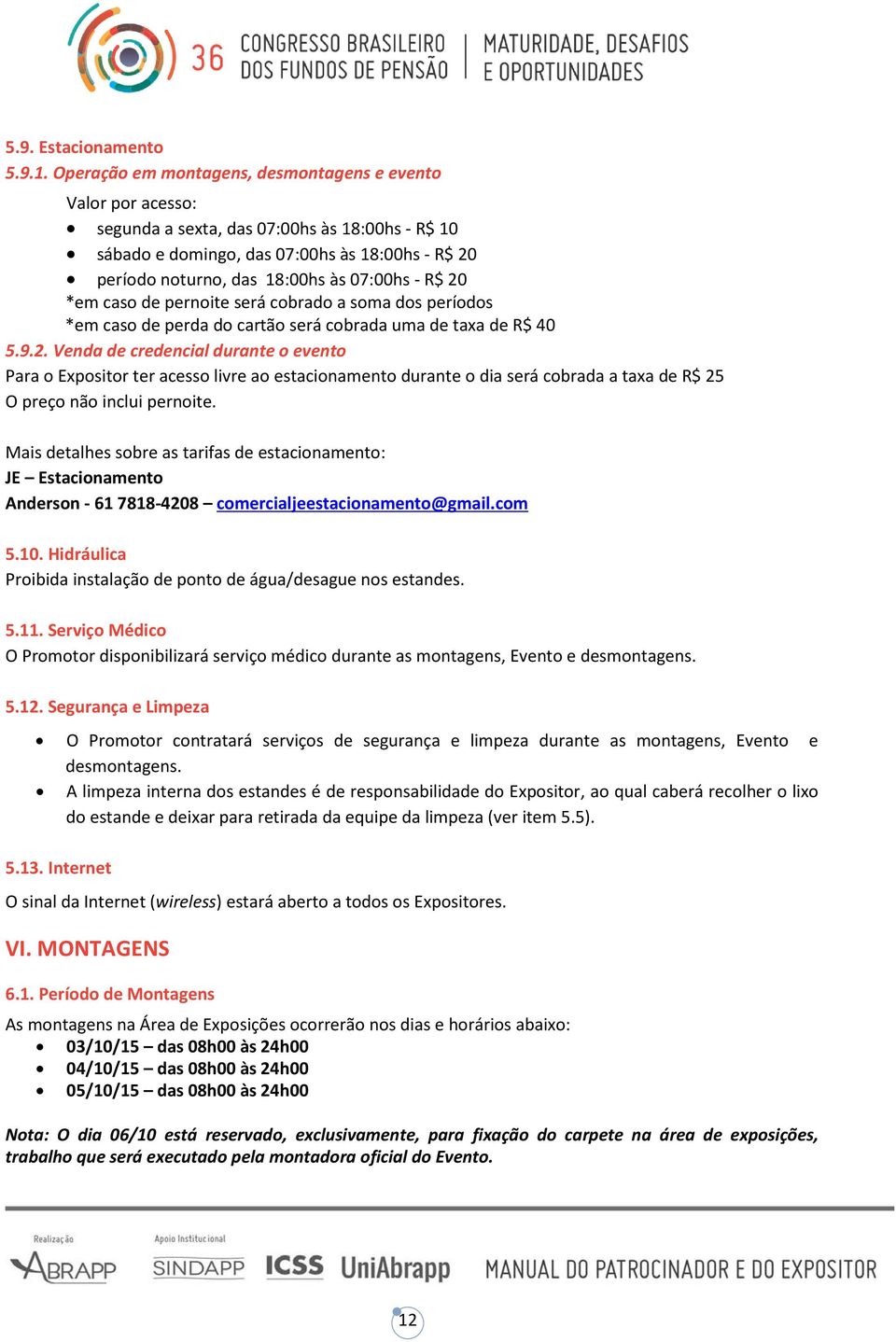 - R$ 20 *em caso de pernoite será cobrado a soma dos períodos *em caso de perda do cartão será cobrada uma de taxa de R$ 40 5.9.2. Venda de credencial durante o evento Para o Expositor ter acesso livre ao estacionamento durante o dia será cobrada a taxa de R$ 25 O preço não inclui pernoite.