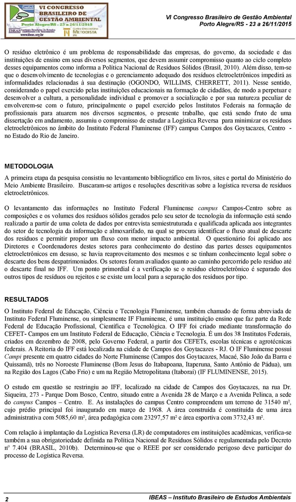 Além disso, tem-se que o desenvolvimento de tecnologias e o gerenciamento adequado dos resíduos eletroeletrônicos impedirá as informalidades relacionadas à sua destinação (OGONDO, WILLIMS, CHERRETT,