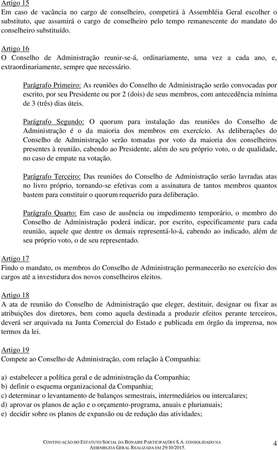 Parágrafo Primeiro: As reuniões do Conselho de Administração serão convocadas por escrito, por seu Presidente ou por 2 (dois) de seus membros, com antecedência mínima de 3 (três) dias úteis.