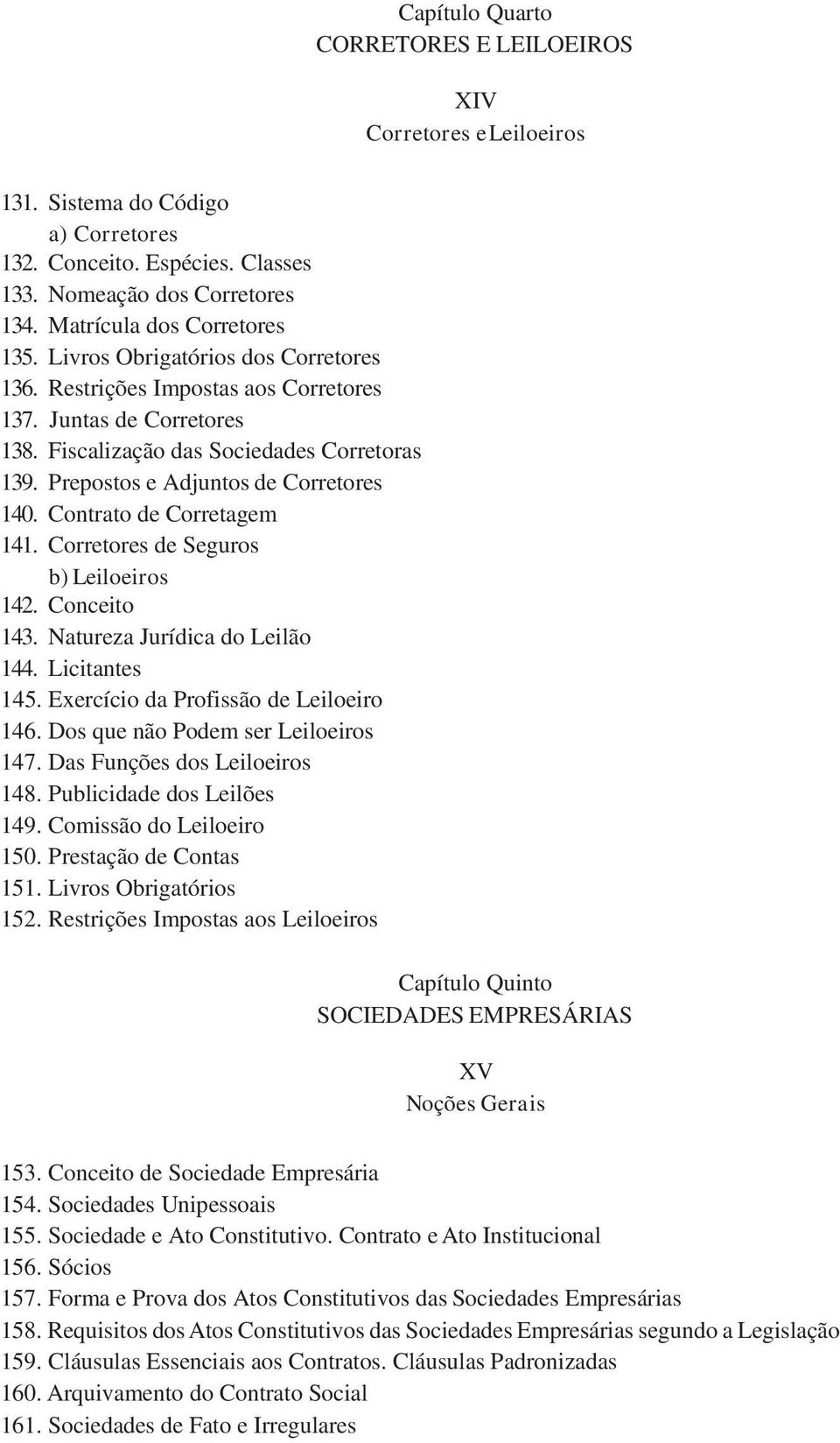 Prepostos e Adjuntos de Corretores 140. Contrato de Corretagem 141. Corretores de Seguros b) Leiloeiros 142. Conceito 143. Natureza Jurídica do Leilão 144. Licitantes 145.