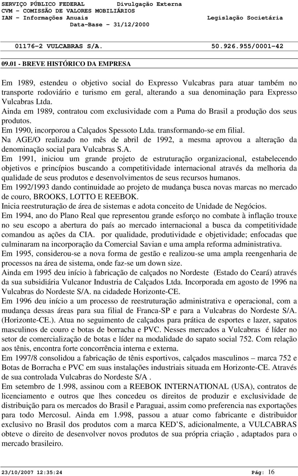 Na AGE/O realizado no mês de abril de 1992, a mesma aprovou a alteração da denominação social para Vulcabras S.A. Em 1991, iniciou um grande projeto de estruturação organizacional, estabelecendo