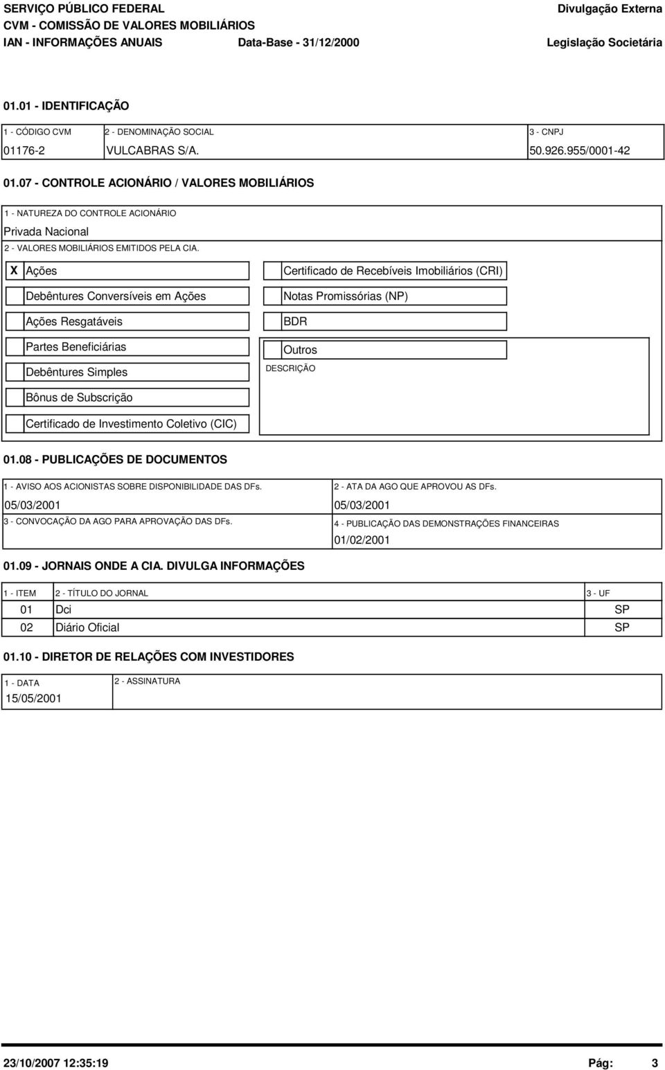 X Ações Debêntures Conversíveis em Ações Ações Resgatáveis Partes Beneficiárias Debêntures Simples Bônus de Subscrição Certificado de Investimento Coletivo (CIC) Certificado de Recebíveis