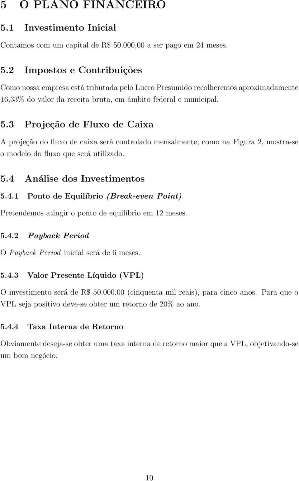 Análise dos Investimentos 5.4.1 Ponto de Equilíbrio (Break-even Point) Pretendemos atingir o ponto de equilíbrio em 12 meses. 5.4.2 Payback Period O Payback Period inicial será de 6 meses. 5.4.3 Valor Presente Líquido (VPL) O investimento será de R$ 50.