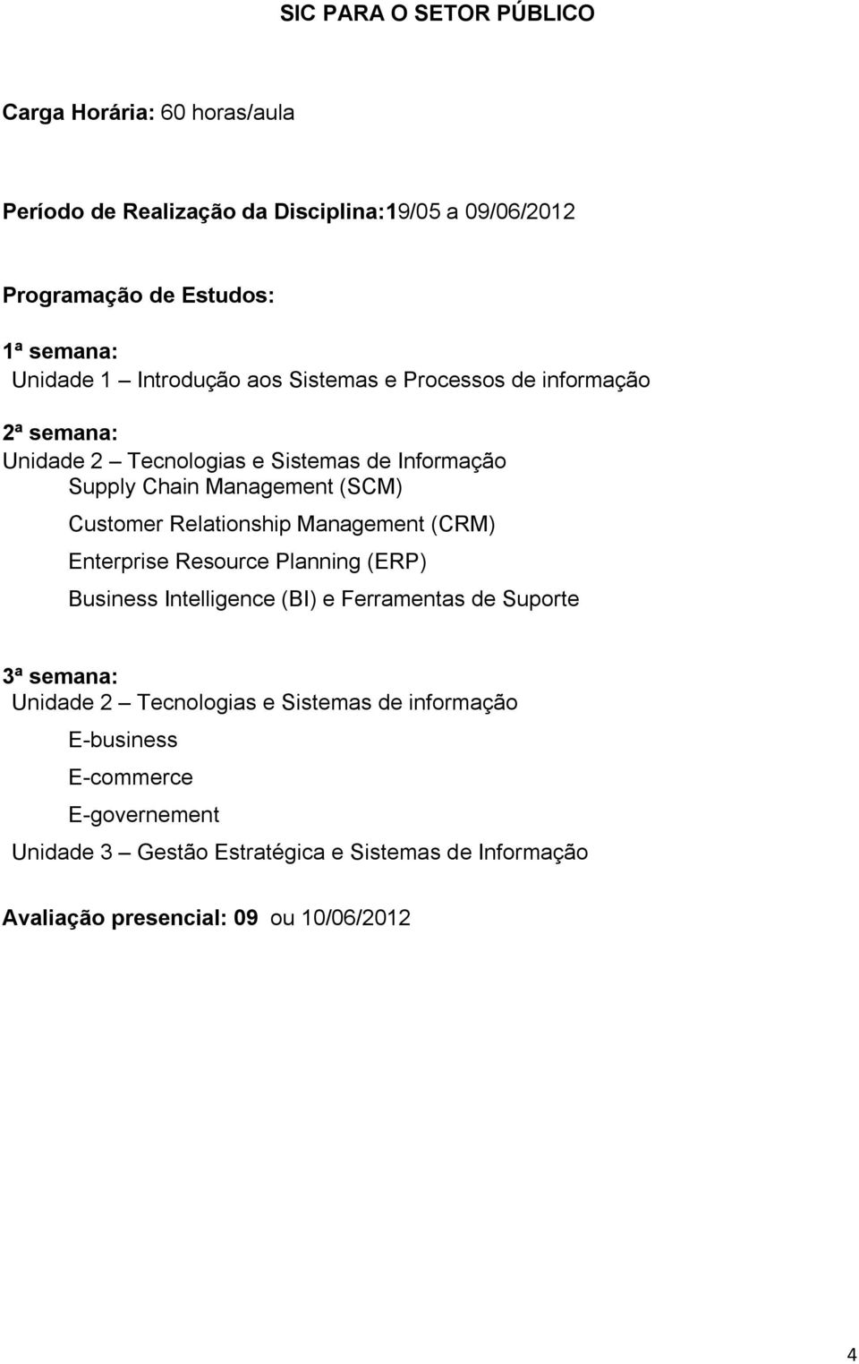 Relationship Management (CRM) Enterprise Resource Planning (ERP) Business Intelligence (BI) e Ferramentas de Suporte 3ª semana: Unidade 2 Tecnologias e