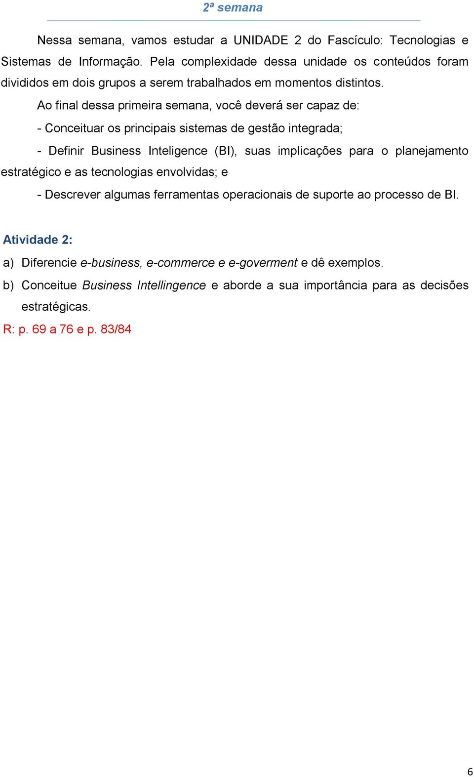 Ao final dessa primeira semana, você deverá ser capaz de: - Conceituar os principais sistemas de gestão integrada; - Definir Business Inteligence (BI), suas implicações para o