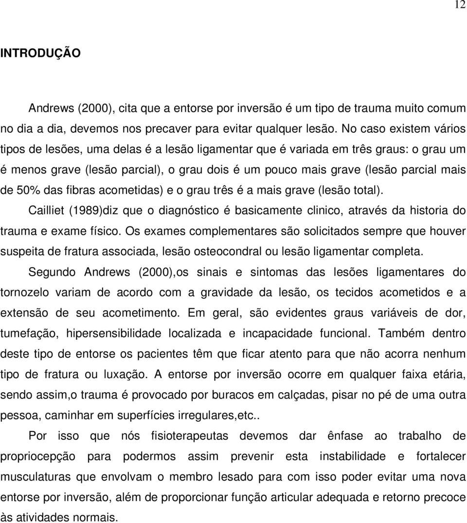 50% das fibras acometidas) e o grau três é a mais grave (lesão total). Cailliet (1989)diz que o diagnóstico é basicamente clinico, através da historia do trauma e exame físico.