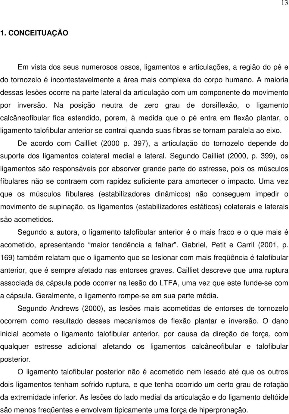 Na posição neutra de zero grau de dorsiflexão, o ligamento calcâneofibular fica estendido, porem, à medida que o pé entra em flexão plantar, o ligamento talofibular anterior se contrai quando suas