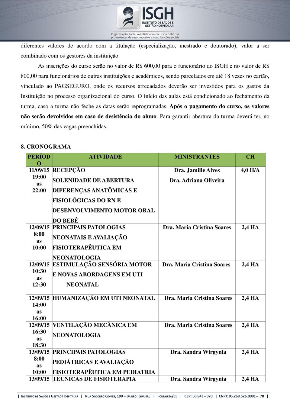 vinculado ao PAGSEGURO, onde os recursos arrecadados deverão ser investidos para os gtos da Instituição no processo organizacional do curso.