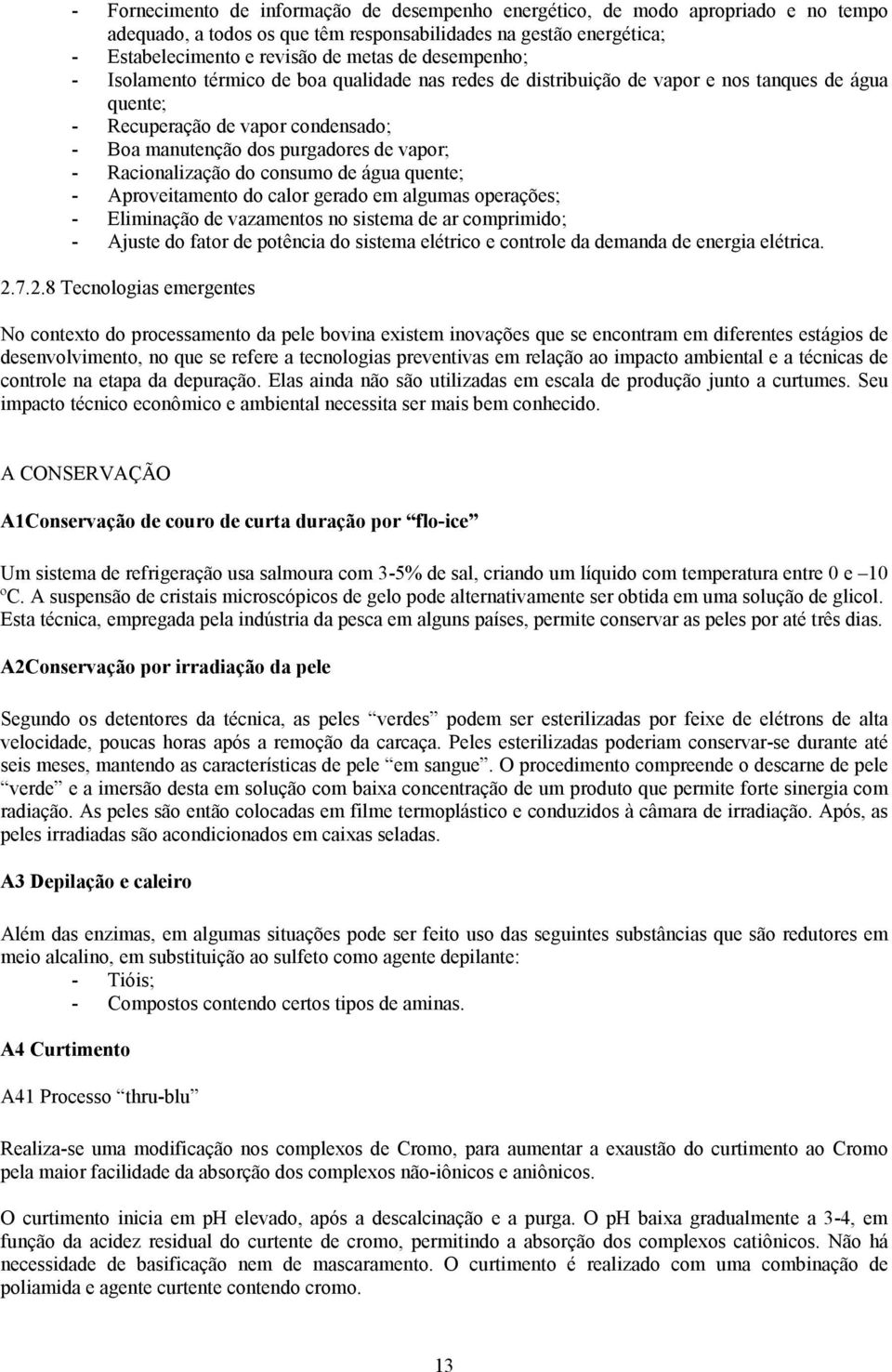 Racionalização do consumo de água quente; - Aproveitamento do calor gerado em algumas operações; - Eliminação de vazamentos no sistema de ar comprimido; - Ajuste do fator de potência do sistema