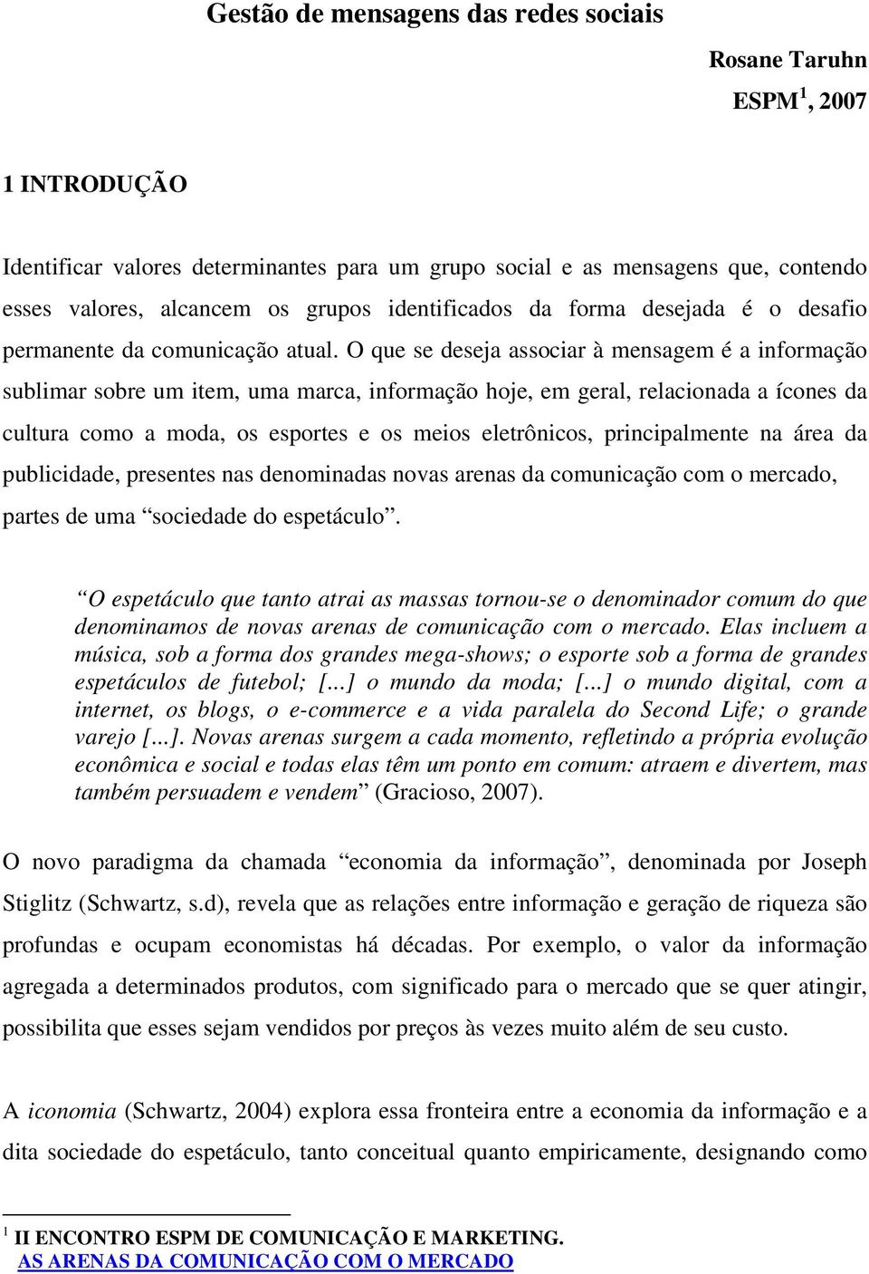 O que se deseja associar à mensagem é a informação sublimar sobre um item, uma marca, informação hoje, em geral, relacionada a ícones da cultura como a moda, os esportes e os meios eletrônicos,