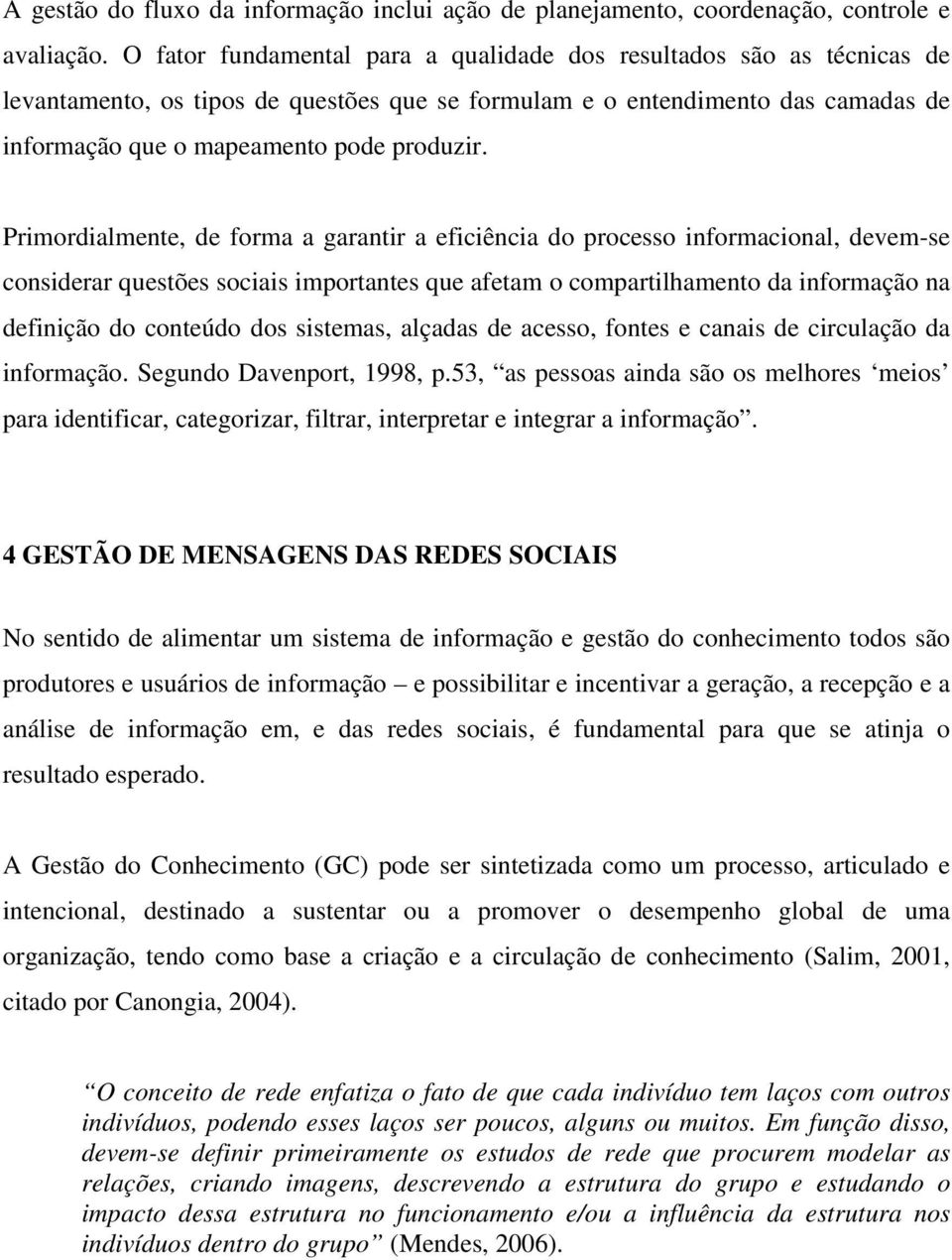 Primordialmente, de forma a garantir a eficiência do processo informacional, devem-se considerar questões sociais importantes que afetam o compartilhamento da informação na definição do conteúdo dos