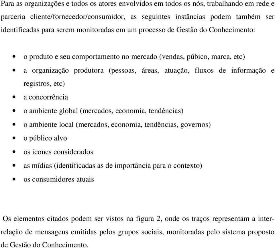 registros, etc) a concorrência o ambiente global (mercados, economia, tendências) o ambiente local (mercados, economia, tendências, governos) o público alvo os ícones considerados as mídias