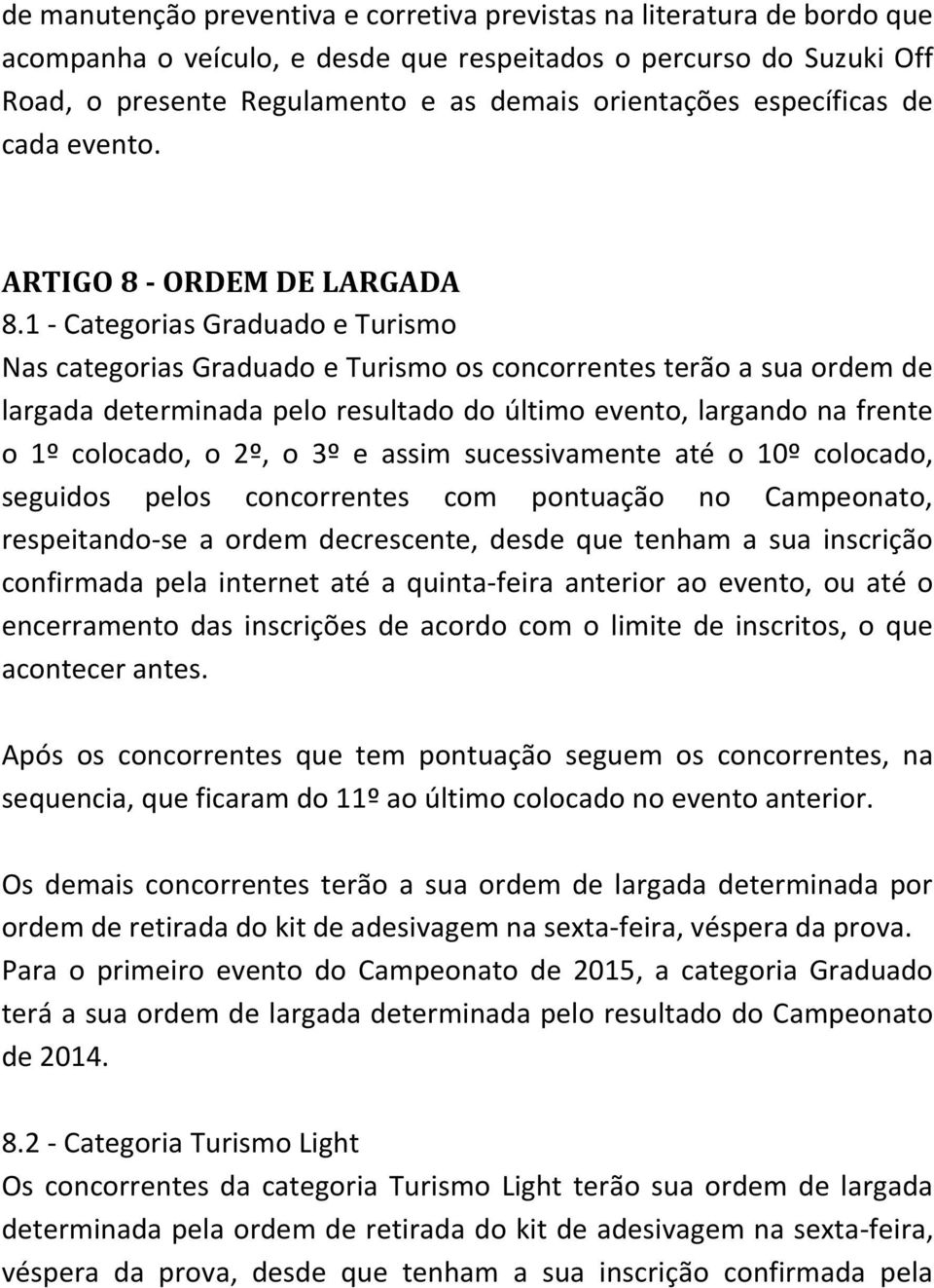 1 - Categorias Graduado e Turismo Nas categorias Graduado e Turismo os concorrentes terão a sua ordem de largada determinada pelo resultado do último evento, largando na frente o 1º colocado, o 2º, o