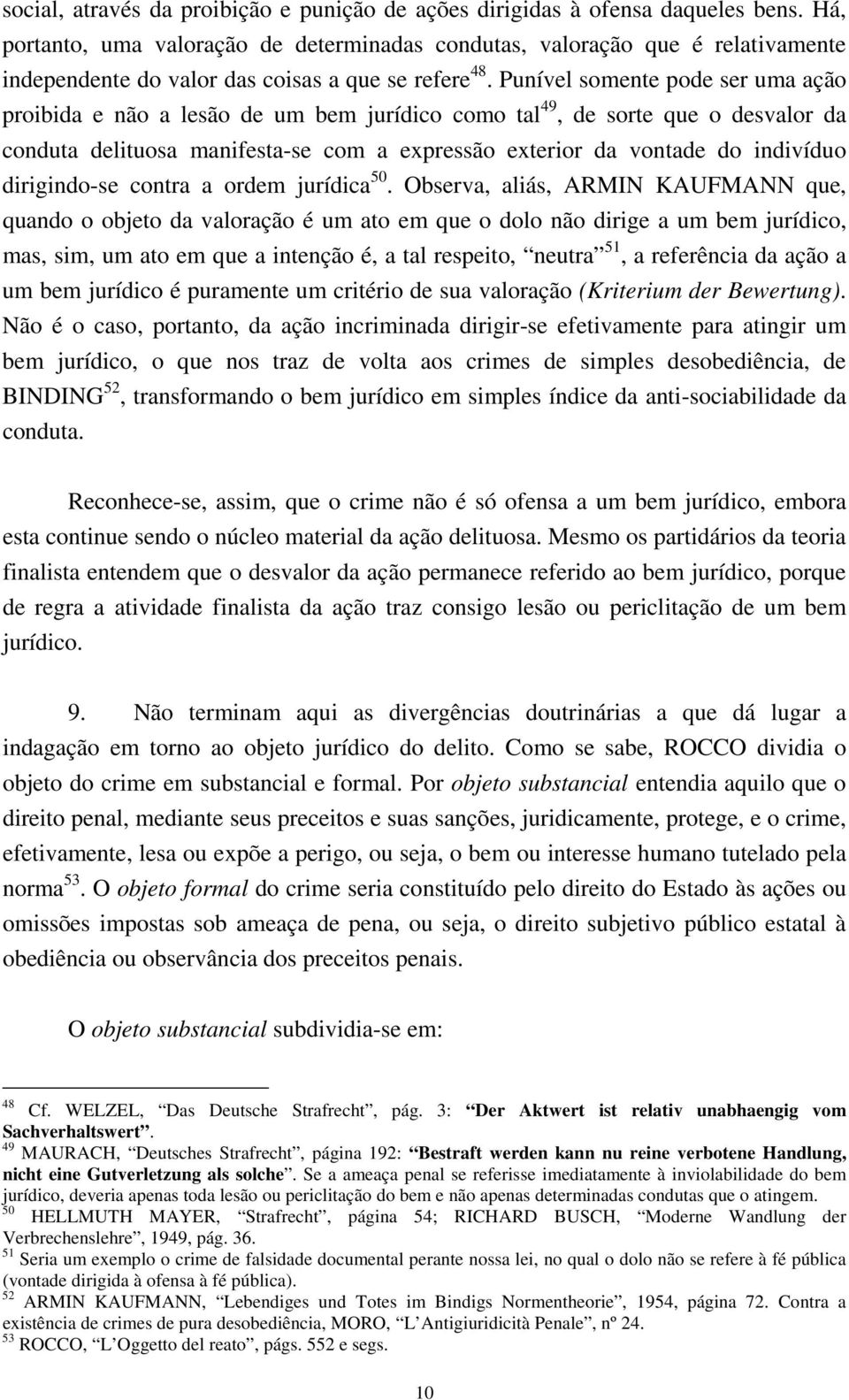 Punível somente pode ser uma ação proibida e não a lesão de um bem jurídico como tal 49, de sorte que o desvalor da conduta delituosa manifesta-se com a expressão exterior da vontade do indivíduo