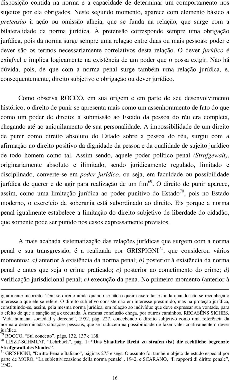 À pretensão corresponde sempre uma obrigação jurídica, pois da norma surge sempre uma relação entre duas ou mais pessoas: poder e dever são os termos necessariamente correlativos desta relação.