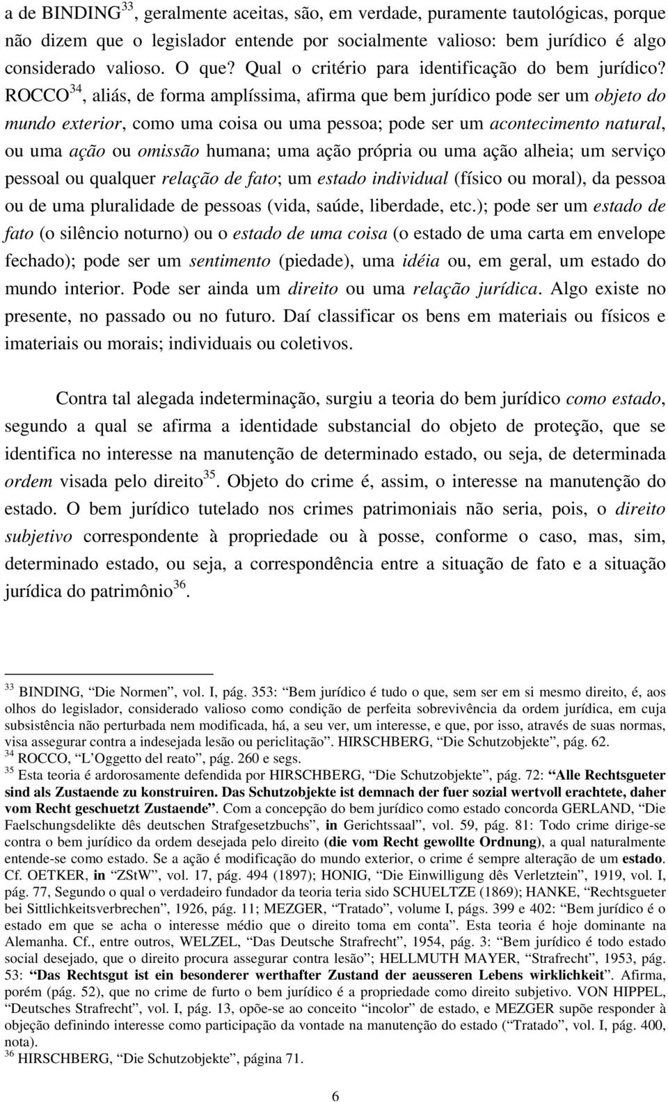 ROCCO 34, aliás, de forma amplíssima, afirma que bem jurídico pode ser um objeto do mundo exterior, como uma coisa ou uma pessoa; pode ser um acontecimento natural, ou uma ação ou omissão humana; uma