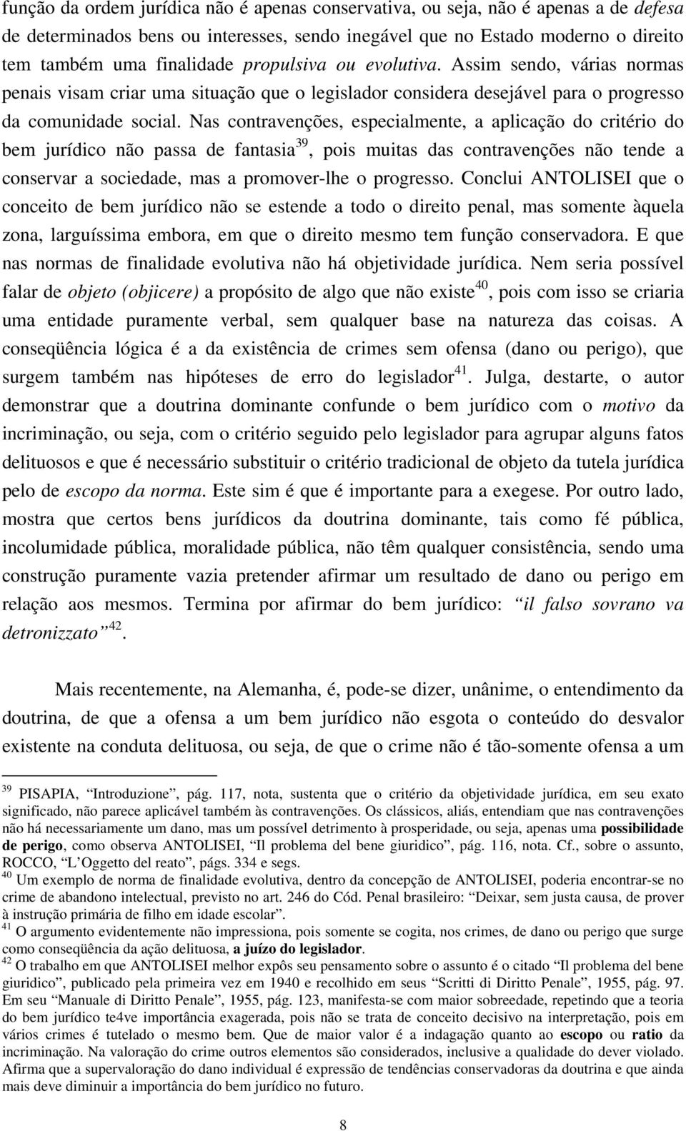 Nas contravenções, especialmente, a aplicação do critério do bem jurídico não passa de fantasia 39, pois muitas das contravenções não tende a conservar a sociedade, mas a promover-lhe o progresso.