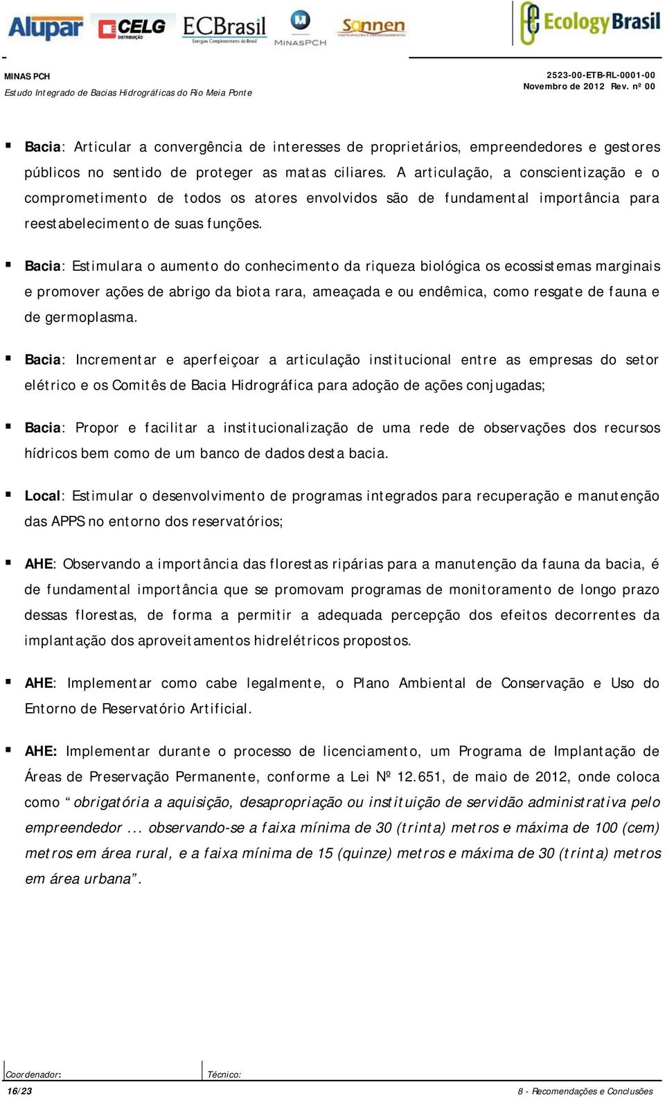 Bacia: Estimulara o aumento do conhecimento da riqueza biológica os ecossistemas marginais e promover ações de abrigo da biota rara, ameaçada e ou endêmica, como resgate de fauna e de germoplasma.