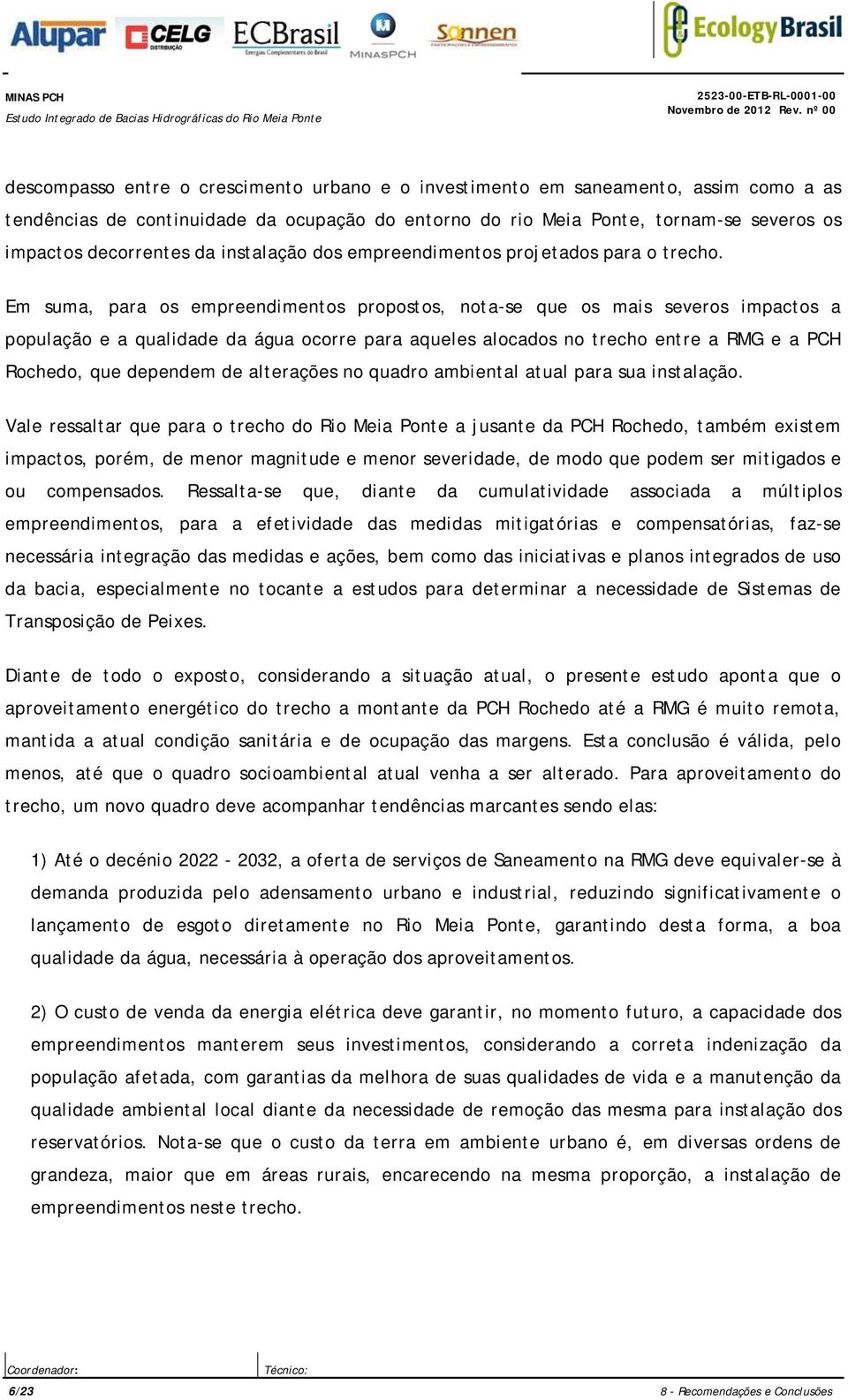 Em suma, para os empreendimentos propostos, nota-se que os mais severos impactos a população e a qualidade da água ocorre para aqueles alocados no trecho entre a RMG e a PCH Rochedo, que dependem de