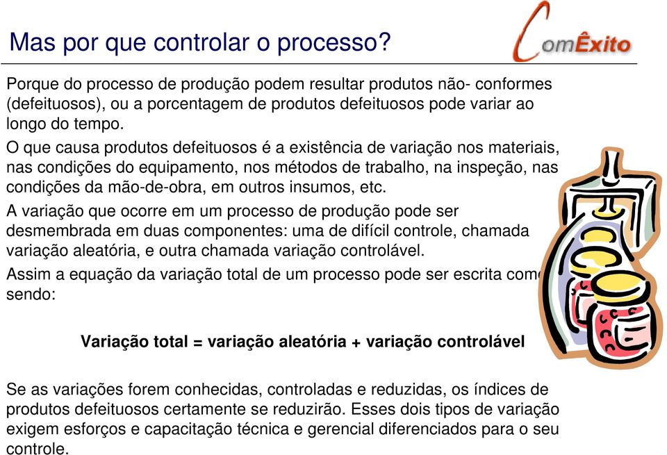 A variação que ocorre em um processo de produção pode ser desmembrada em duas componentes: uma de difícil controle, chamada variação aleatória, e outra chamada variação controlável.