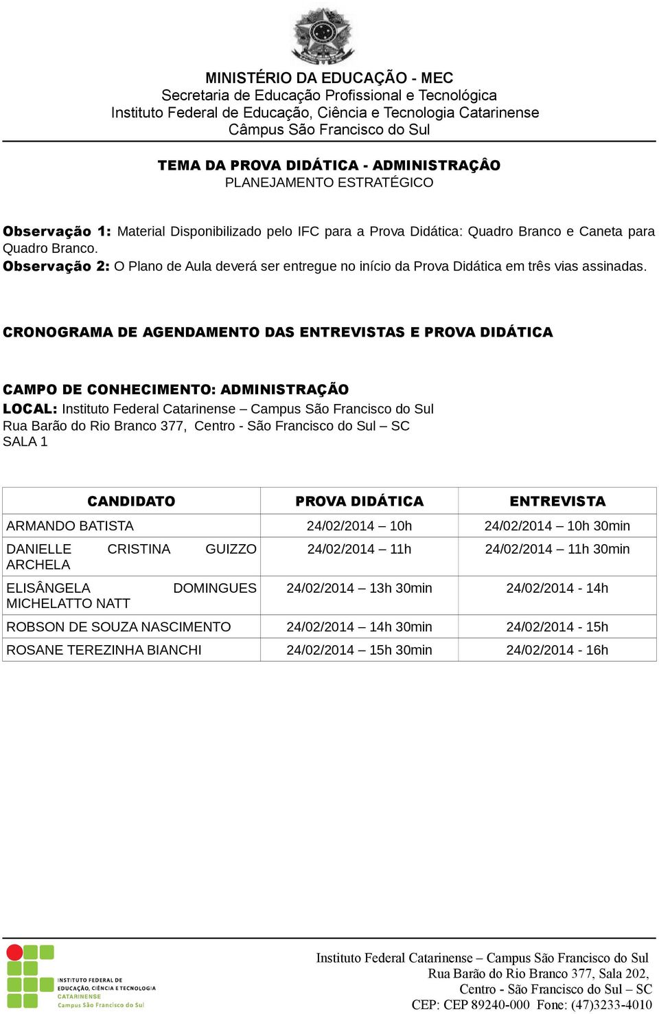 CRONOGRAMA DE AGENDAMENTO DAS ENTREVISTAS E PROVA DIDÁTICA CAMPO DE CONHECIMENTO: ADMINISTRAÇÃO LOCAL: Rua Barão do Rio Branco 377, SALA 1 CANDIDATO PROVA DIDÁTICA ENTREVISTA ARMANDO BATISTA