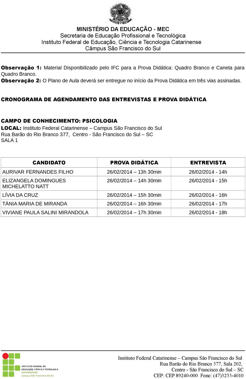 CRONOGRAMA DE AGENDAMENTO DAS ENTREVISTAS E PROVA DIDÁTICA CAMPO DE CONHECIMENTO: PSICOLOGIA LOCAL: Rua Barão do Rio Branco 377, SALA 1 CANDIDATO PROVA DIDÁTICA ENTREVISTA