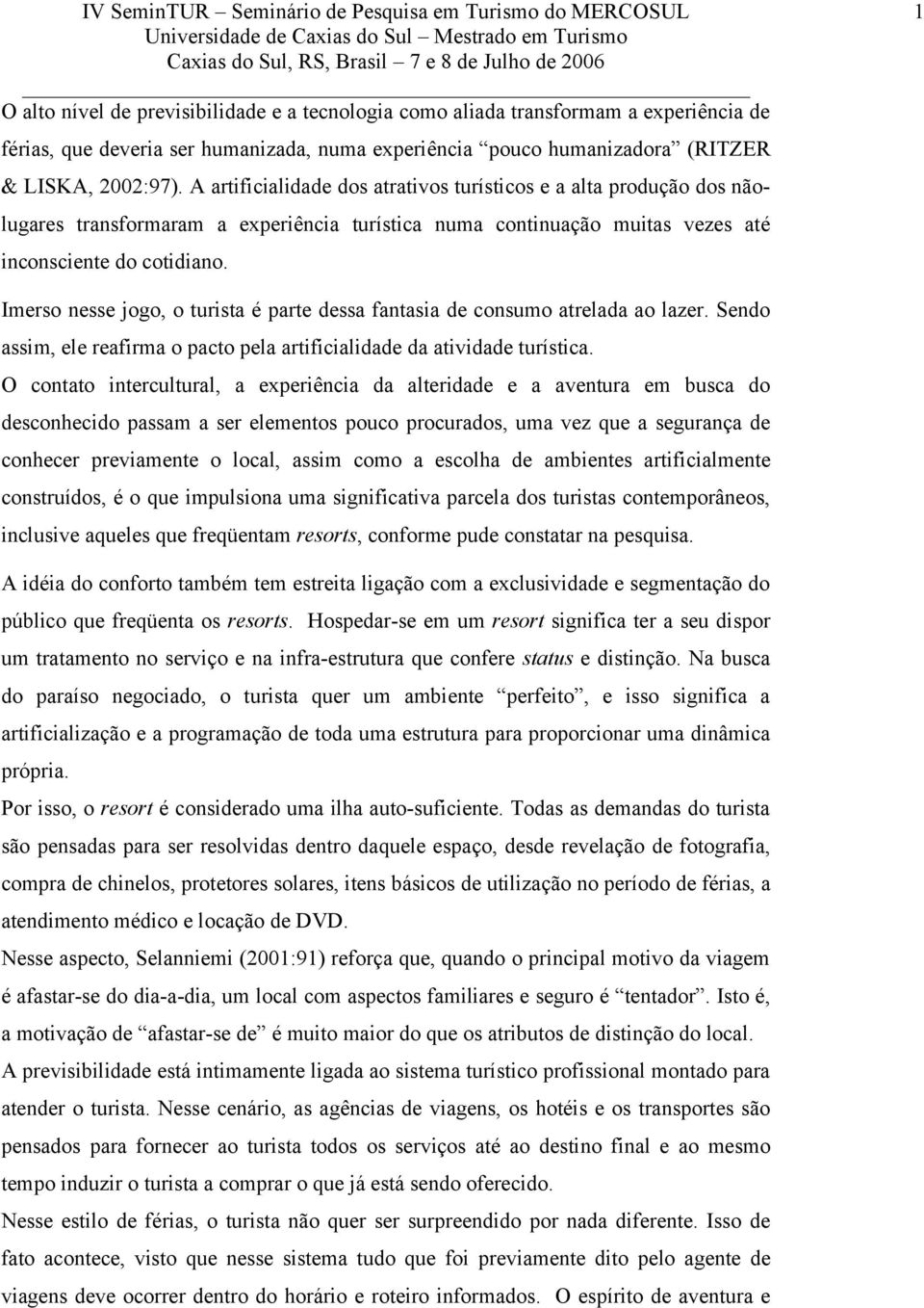 1 Imerso nesse jogo, o turista é parte dessa fantasia de consumo atrelada ao lazer. Sendo assim, ele reafirma o pacto pela artificialidade da atividade turística.