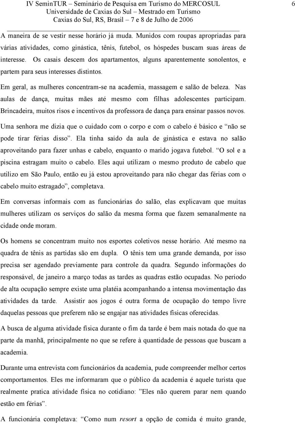 Nas aulas de dança, muitas mães até mesmo com filhas adolescentes participam. Brincadeira, muitos risos e incentivos da professora de dança para ensinar passos novos.