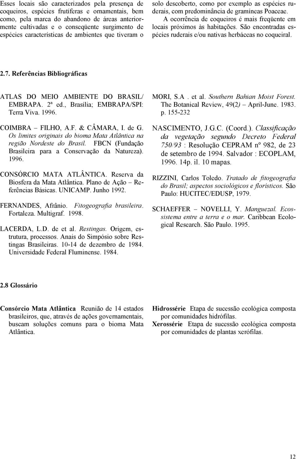 A ocorrência de coqueiros é mais freqüente em locais próximos às habitações. São encontradas espécies ruderais e/ou nativas herbáceas no coqueiral. 2.7.