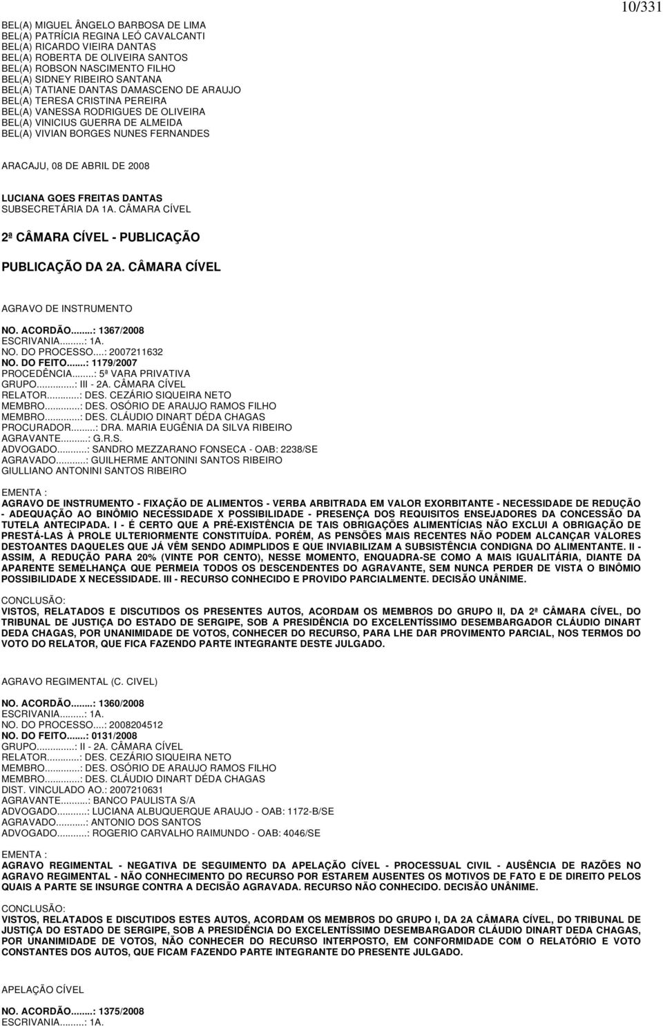 DE ABRIL DE 2008 LUCIANA GOES FREITAS DANTAS SUBSECRETÁRIA DA 1A. CÂMARA CÍVEL 2ª CÂMARA CÍVEL - PUBLICAÇÃO PUBLICAÇÃO DA 2A. CÂMARA CÍVEL AGRAVO DE INSTRUMENTO NO. ACORDÃO...: 1367/2008 ESCRIVANIA.