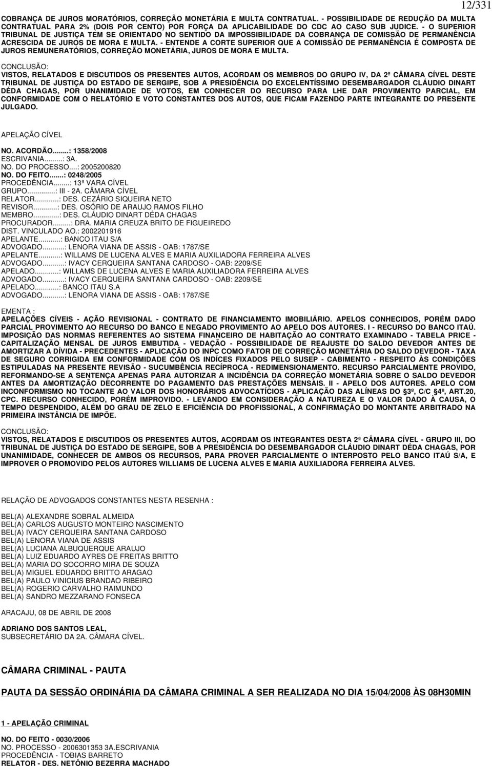 - ENTENDE A CORTE SUPERIOR QUE A COMISSÃO DE PERMANÊNCIA É COMPOSTA DE JUROS REMUNERATÓRIOS, CORREÇÃO MONETÁRIA, JUROS DE MORA E MULTA.