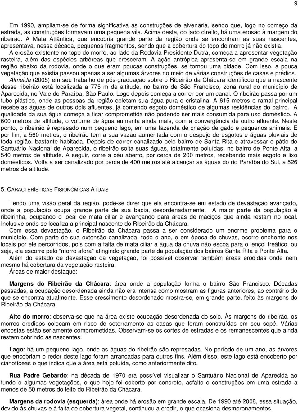 A Mata Atlântica, que encobria grande parte da região onde se encontram as suas nascentes, apresentava, nessa década, pequenos fragmentos, sendo que a cobertura do topo do morro já não existia.