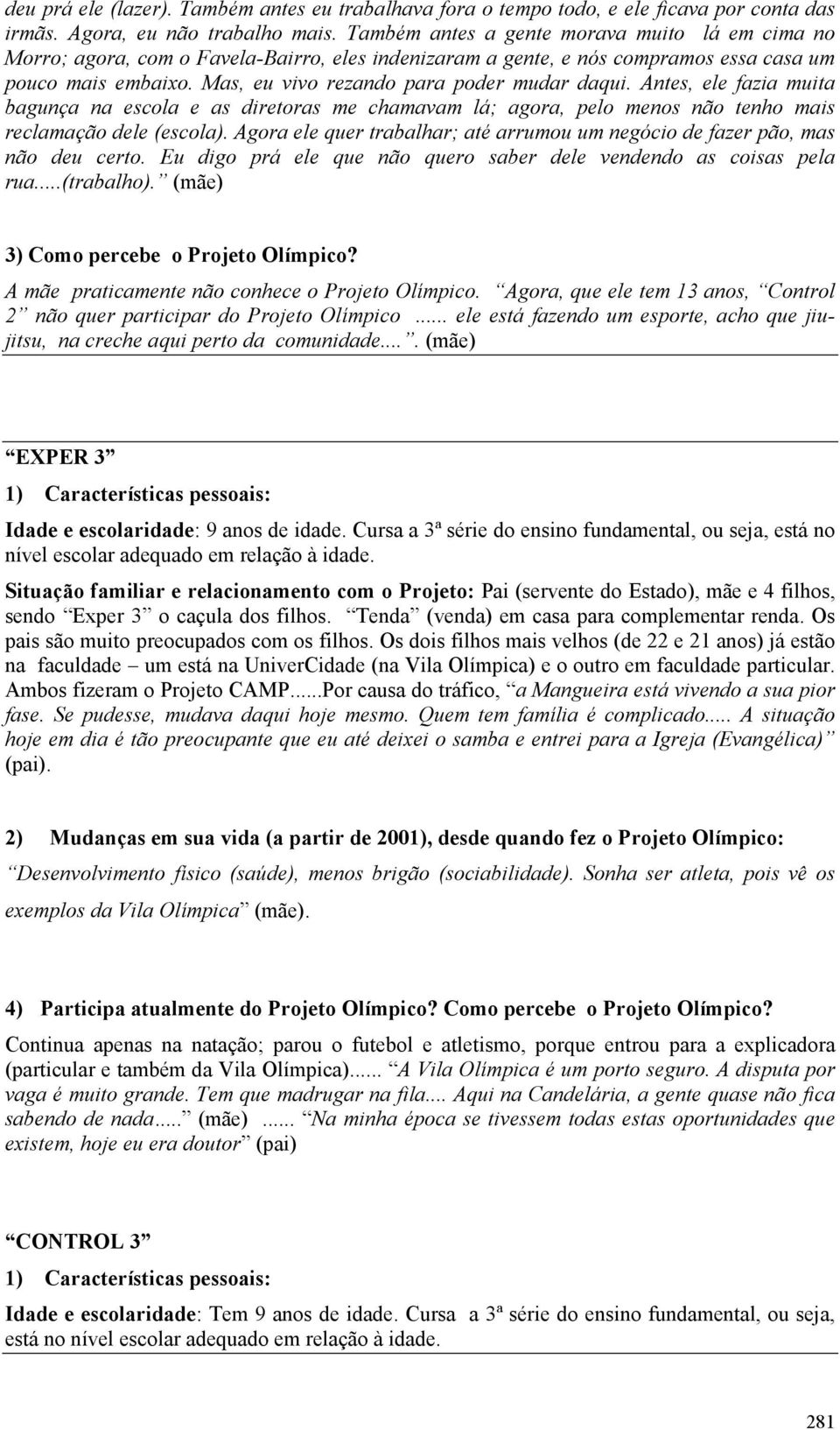 Mas, eu vivo rezando para poder mudar daqui. Antes, ele fazia muita bagunça na escola e as diretoras me chamavam lá; agora, pelo menos não tenho mais reclamação dele (escola).