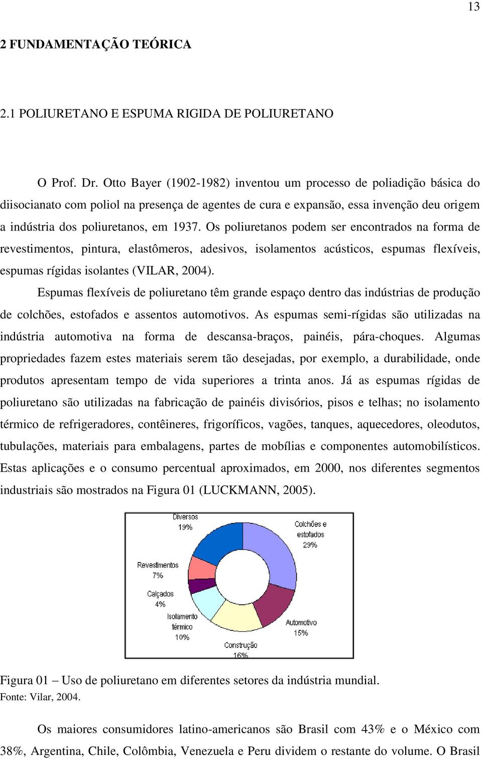 Os poliuretanos podem ser encontrados na forma de revestimentos, pintura, elastômeros, adesivos, isolamentos acústicos, espumas flexíveis, espumas rígidas isolantes (VILAR, 2004).