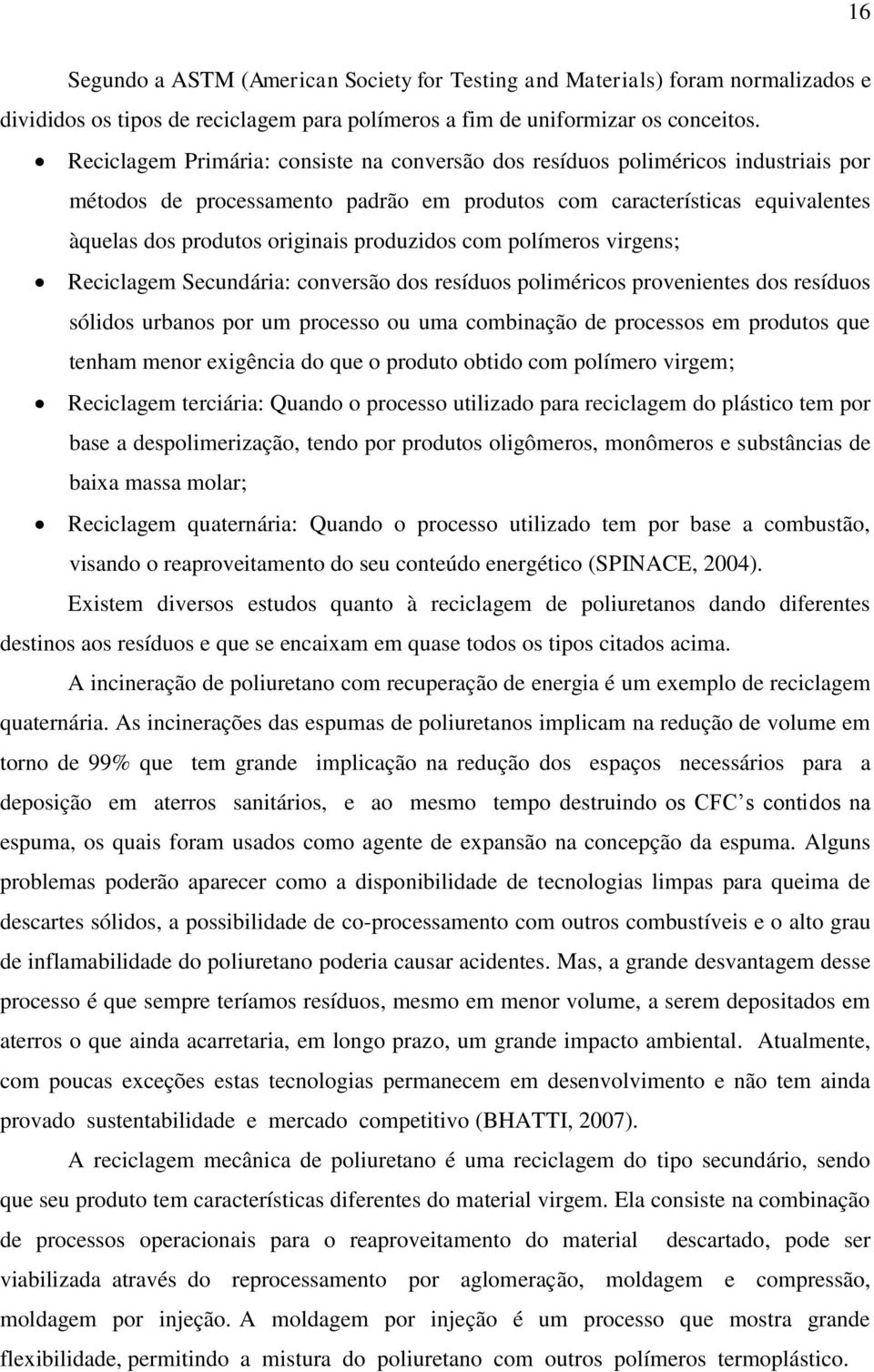 produzidos com polímeros virgens; Reciclagem Secundária: conversão dos resíduos poliméricos provenientes dos resíduos sólidos urbanos por um processo ou uma combinação de processos em produtos que