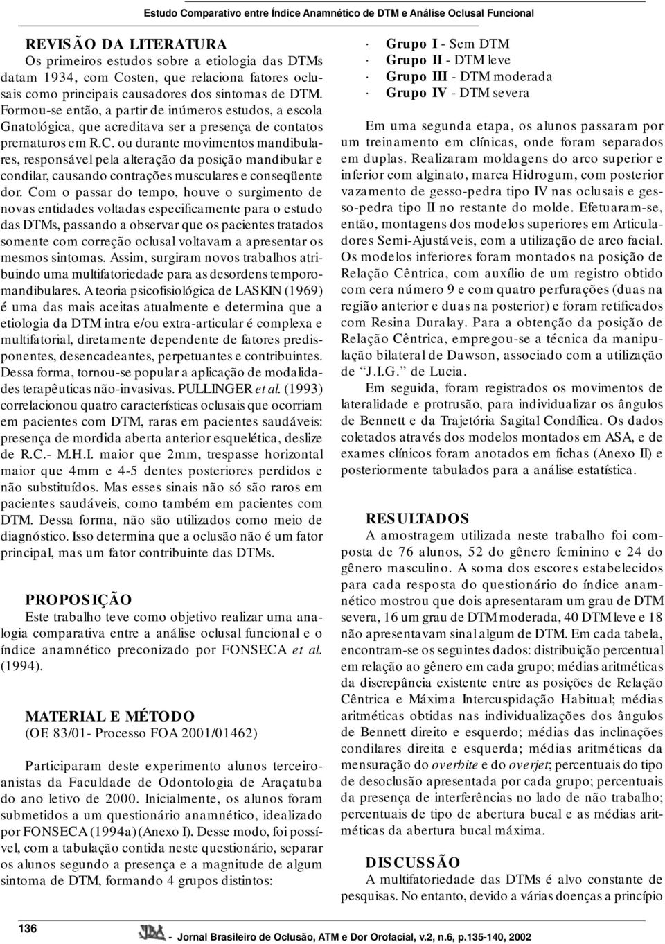 ou durante movimentos mandibulares, responsável pela alteração da posição mandibular e condilar, causando contrações musculares e conseqüente dor.