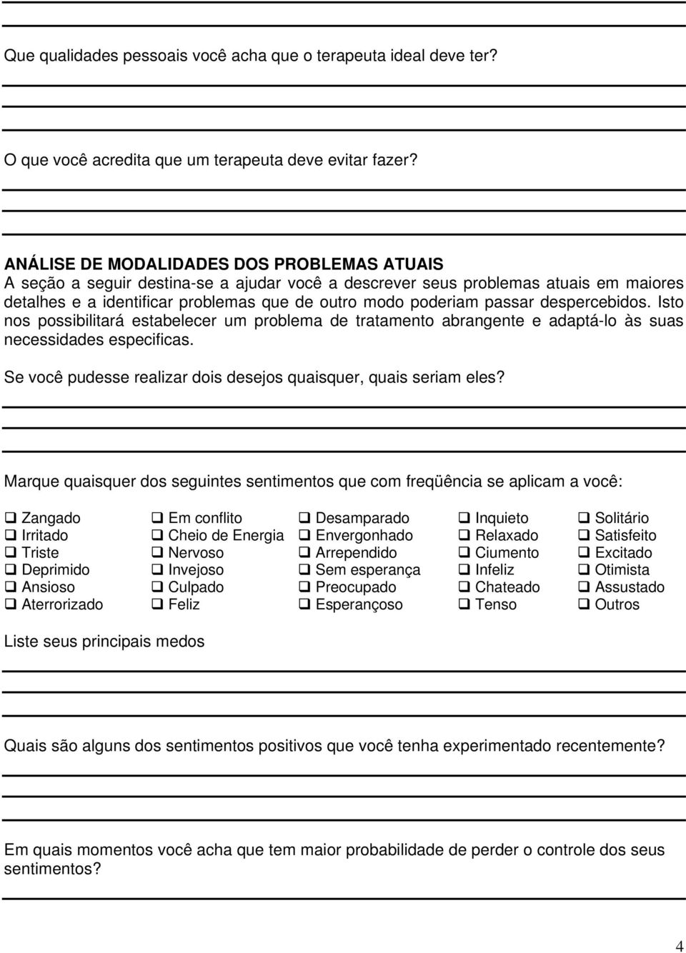 despercebidos. Isto nos possibilitará estabelecer um problema de tratamento abrangente e adaptá-lo às suas necessidades especificas. Se você pudesse realizar dois desejos quaisquer, quais seriam eles?