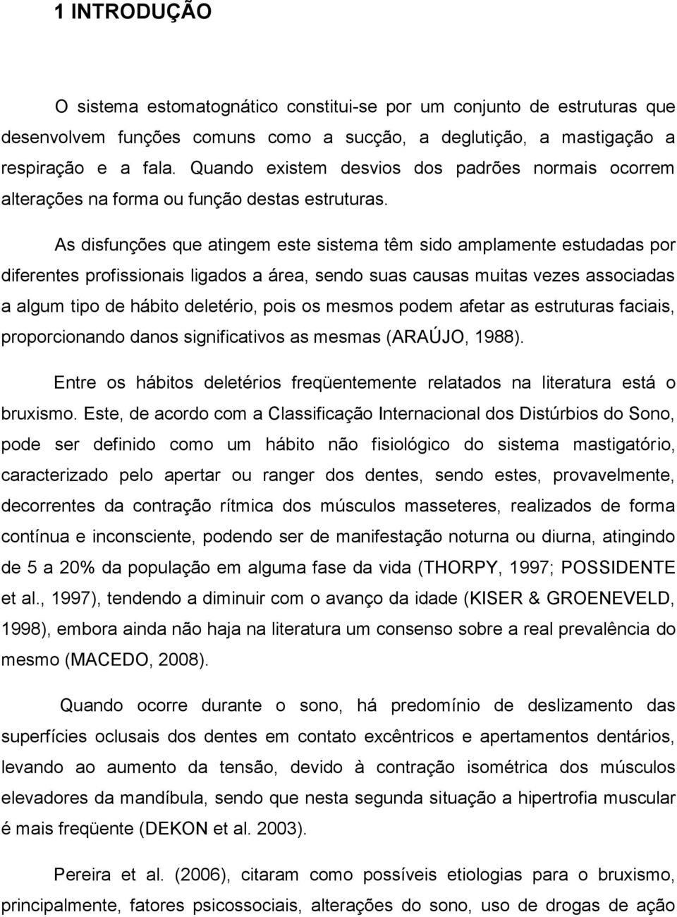 As disfunções que atingem este sistema têm sido amplamente estudadas por diferentes profissionais ligados a área, sendo suas causas muitas vezes associadas a algum tipo de hábito deletério, pois os