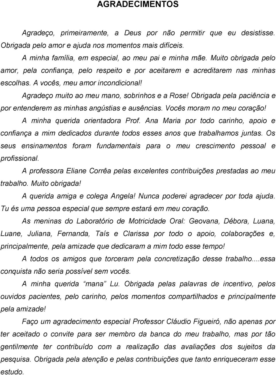 Obrigada pela paciência e por entenderem as minhas angústias e ausências. Vocês moram no meu coração! A minha querida orientadora Prof.