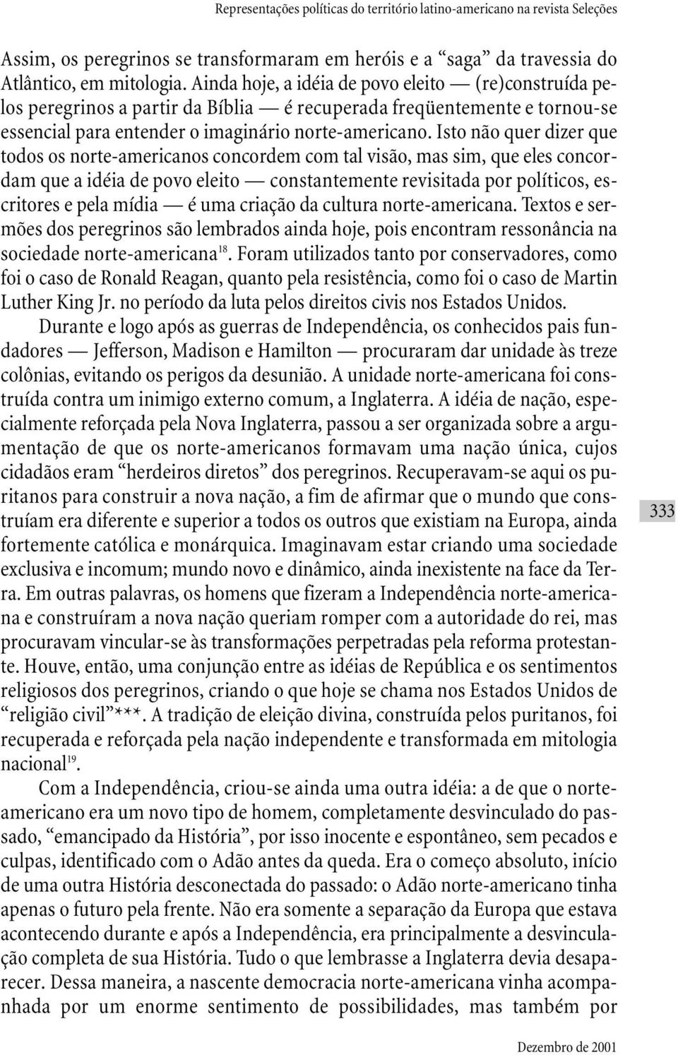 Isto não quer dizer que todos os norte-americanos concordem com tal visão, mas sim, que eles concordam que a idéia de povo eleito constantemente revisitada por políticos, escritores e pela mídia é