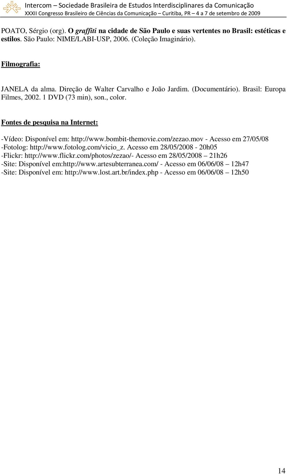 Fontes de pesquisa na Internet: -Vídeo: Disponível em: http://www.bombit-themovie.com/zezao.mov - Acesso em 27/05/08 -Fotolog: http://www.fotolog.com/vicio_z.