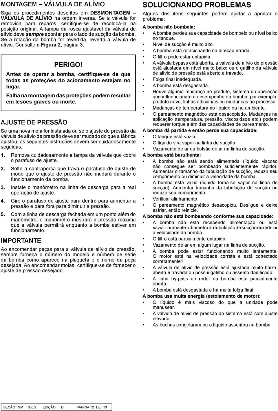 PERIGO Antes de operar a bomba, certifique-se de que todas as proteções do acionamento estejam no lugar. Falha na montagem das proteções podem resultar em lesões graves ou morte.