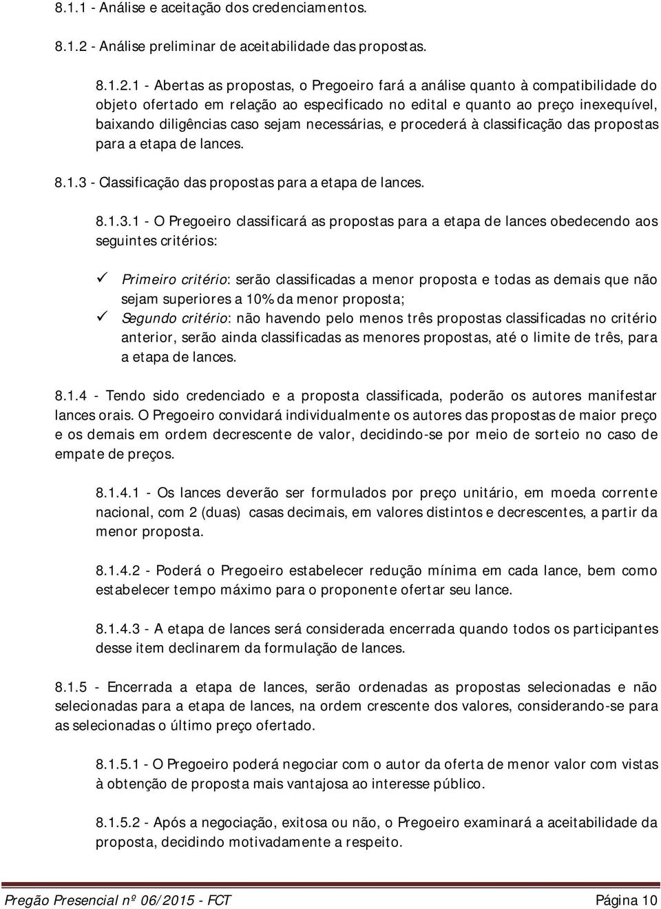 1 - Abertas as propostas, o Pregoeiro fará a análise quanto à compatibilidade do objeto ofertado em relação ao especificado no edital e quanto ao preço inexequível, baixando diligências caso sejam