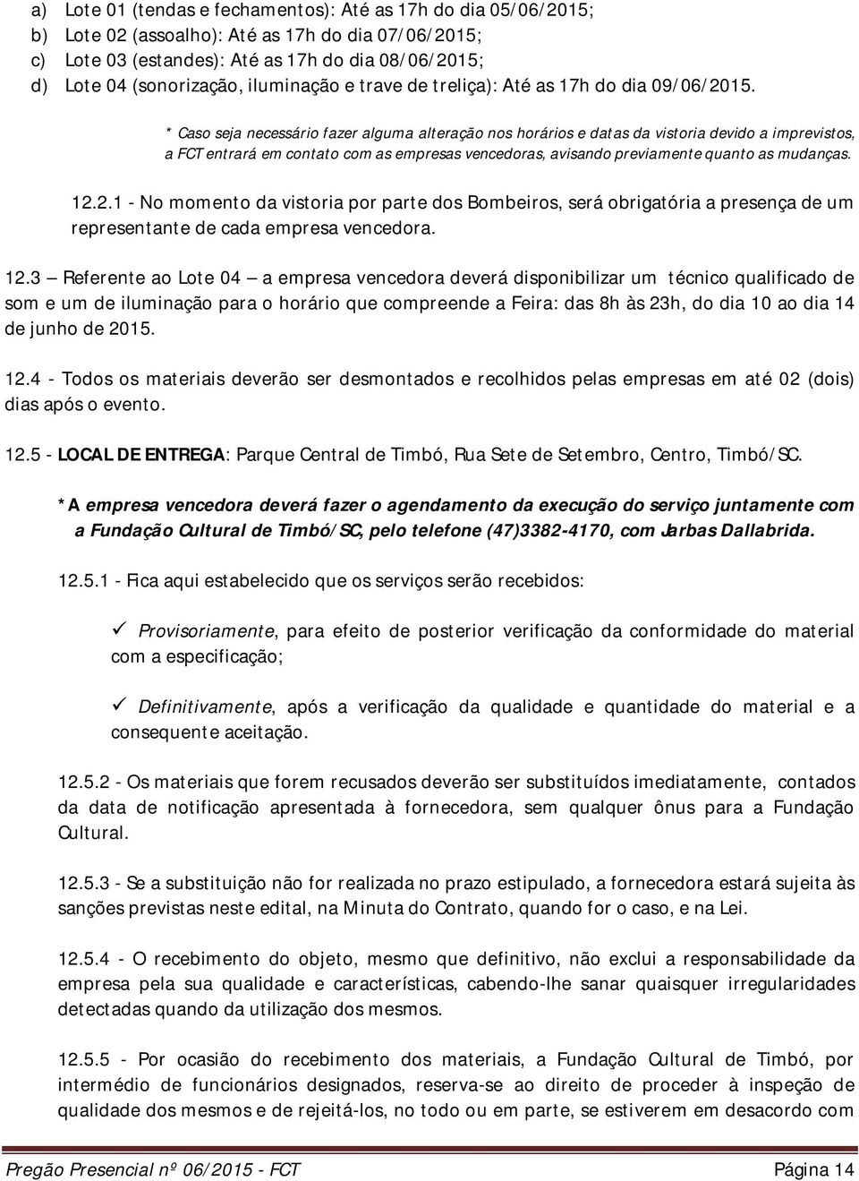 * Caso seja necessário fazer alguma alteração nos horários e datas da vistoria devido a imprevistos, a FCT entrará em contato com as empresas vencedoras, avisando previamente quanto as mudanças. 12.