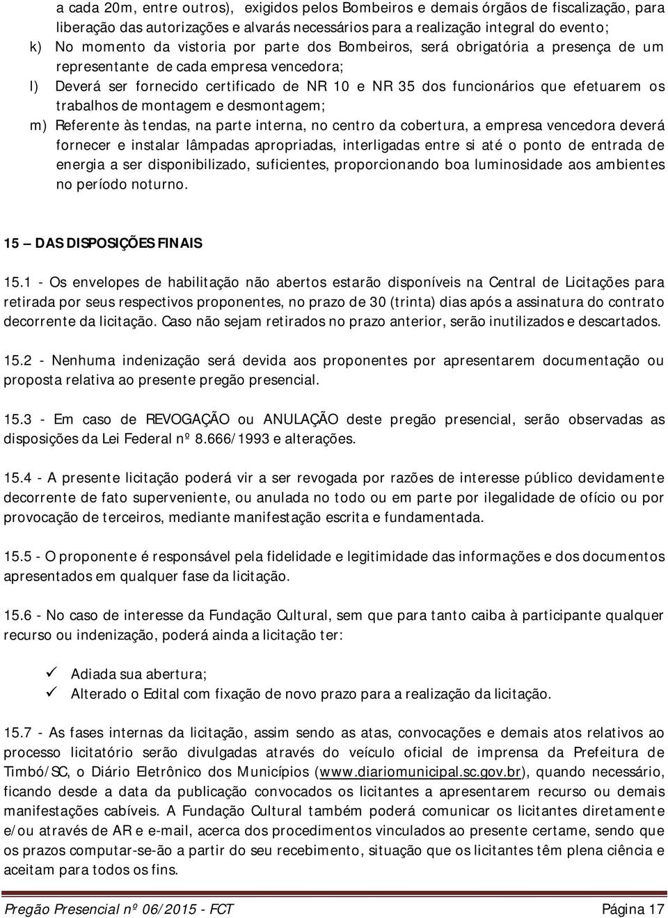 trabalhos de montagem e desmontagem; m) Referente às tendas, na parte interna, no centro da cobertura, a empresa vencedora deverá fornecer e instalar lâmpadas apropriadas, interligadas entre si até o