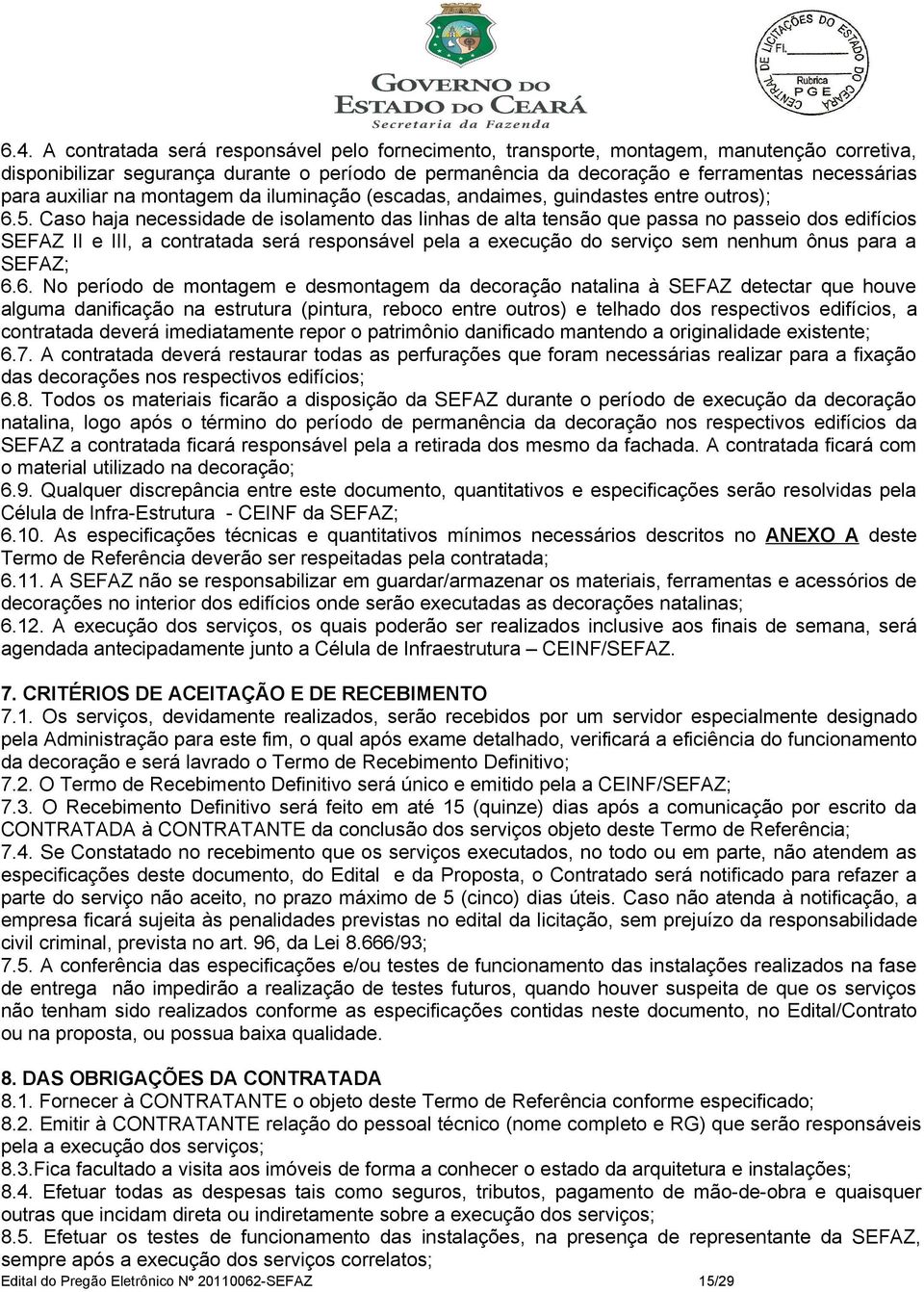 Caso haja necessidade de isolamento das linhas de alta tensão que passa no passeio dos edifícios SEFAZ II e III, a contratada será responsável pela a execução do serviço sem nenhum ônus para a SEFAZ;