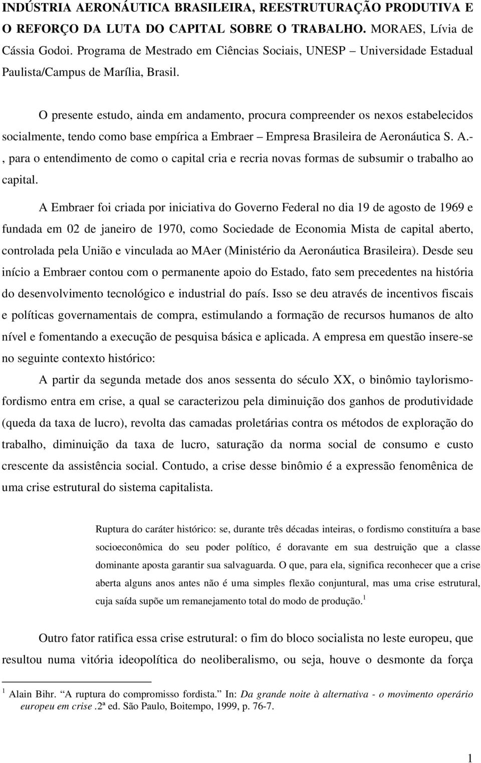 O presente estudo, ainda em andamento, procura compreender os nexos estabelecidos socialmente, tendo como base empírica a Embraer Empresa Brasileira de Ae