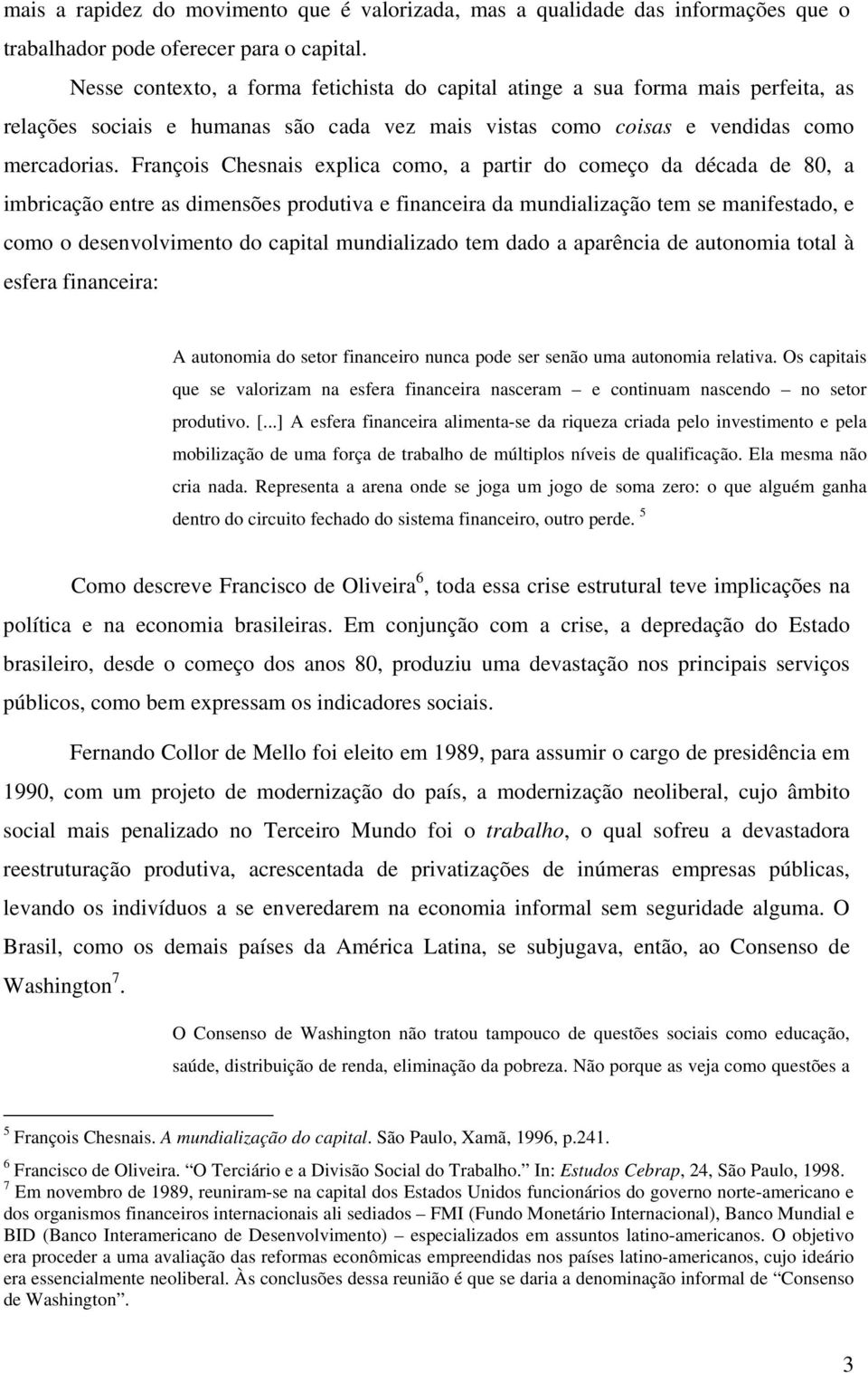 François Chesnais explica como, a partir do começo da década de 80, a imbricação entre as dimensões produtiva e financeira da mundialização tem se manifestado, e como o desenvolvimento do capital