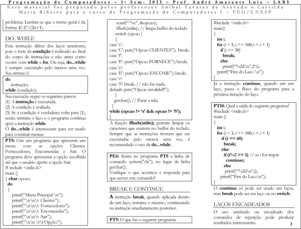 Ou seja, dowhile é sempre executado pelo menos uma vez. Sua sintaxe é: do while (condição); Sua execução segue os seguintes passos: () A instrução é executada. () A condição é avaliada.