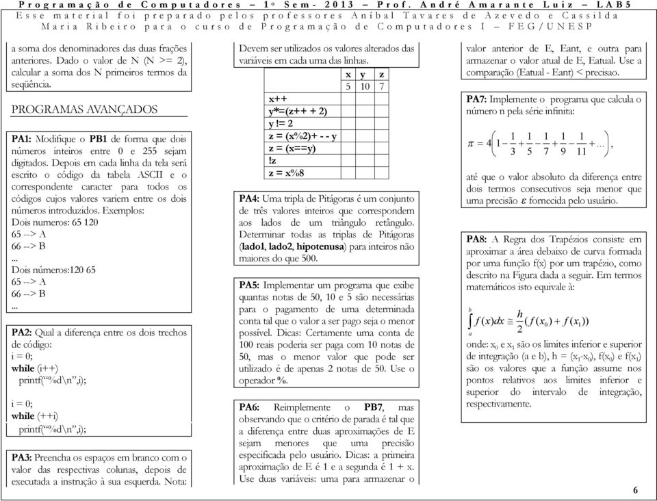 Depois em cada linha da tela será escrito o código da tabela ASCII e o correspondente caracter para todos os códigos cujos valores variem entre os dois números introduzidos.